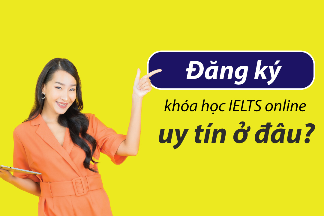 Khóa học IELTS online nào tốt nhất hiện nay? Mẹo chọn khóa học uy tín cho bạn!