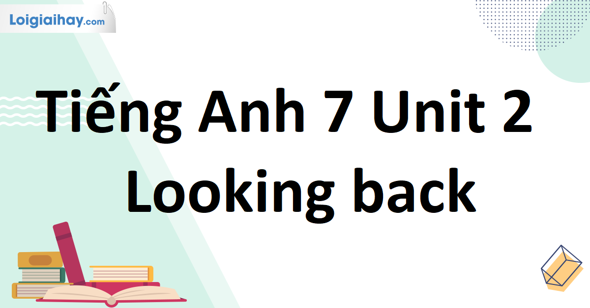 Tự học Tiếng Anh lớp 7 Unit 2 Looking Back tại nhà: Hướng dẫn chi tiết.