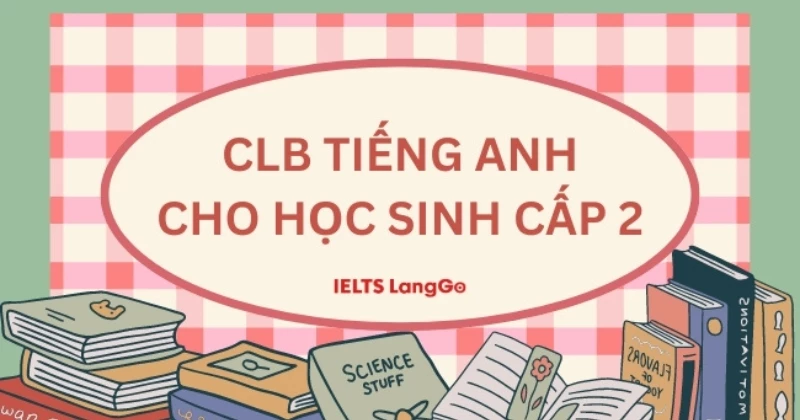 Câu lạc bộ tiếng anh cho học sinh cấp 2: giúp bé giỏi Anh văn thấy rõ.