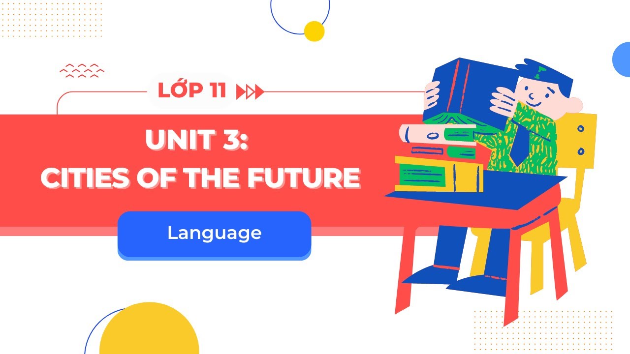 Tiếng anh lớp 11 unit 3 có những chủ đề gì? Tổng hợp kiến thức cần nhớ.