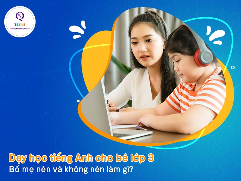 Cho con học tiếng anh online lớp 3 sao cho hiệu quả? Bố mẹ bỏ túi ngay mẹo hay.