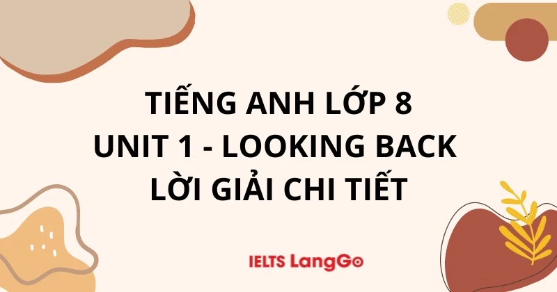 Tiếng anh lớp 8 unit 1 looking back gồm những gì? Tổng hợp kiến thức trọng tâm.