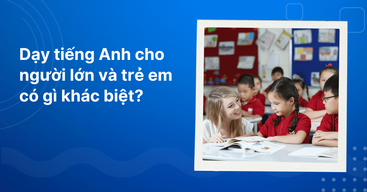 Các chương trình học tiếng anh cho trẻ em có gì đặc biệt so với người lớn