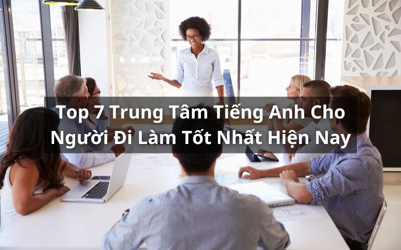 Tiếng Anh cho người đi làm: tìm lớp học ở đâu tốt nhất? So sánh nhanh chọn nơi uy tín.