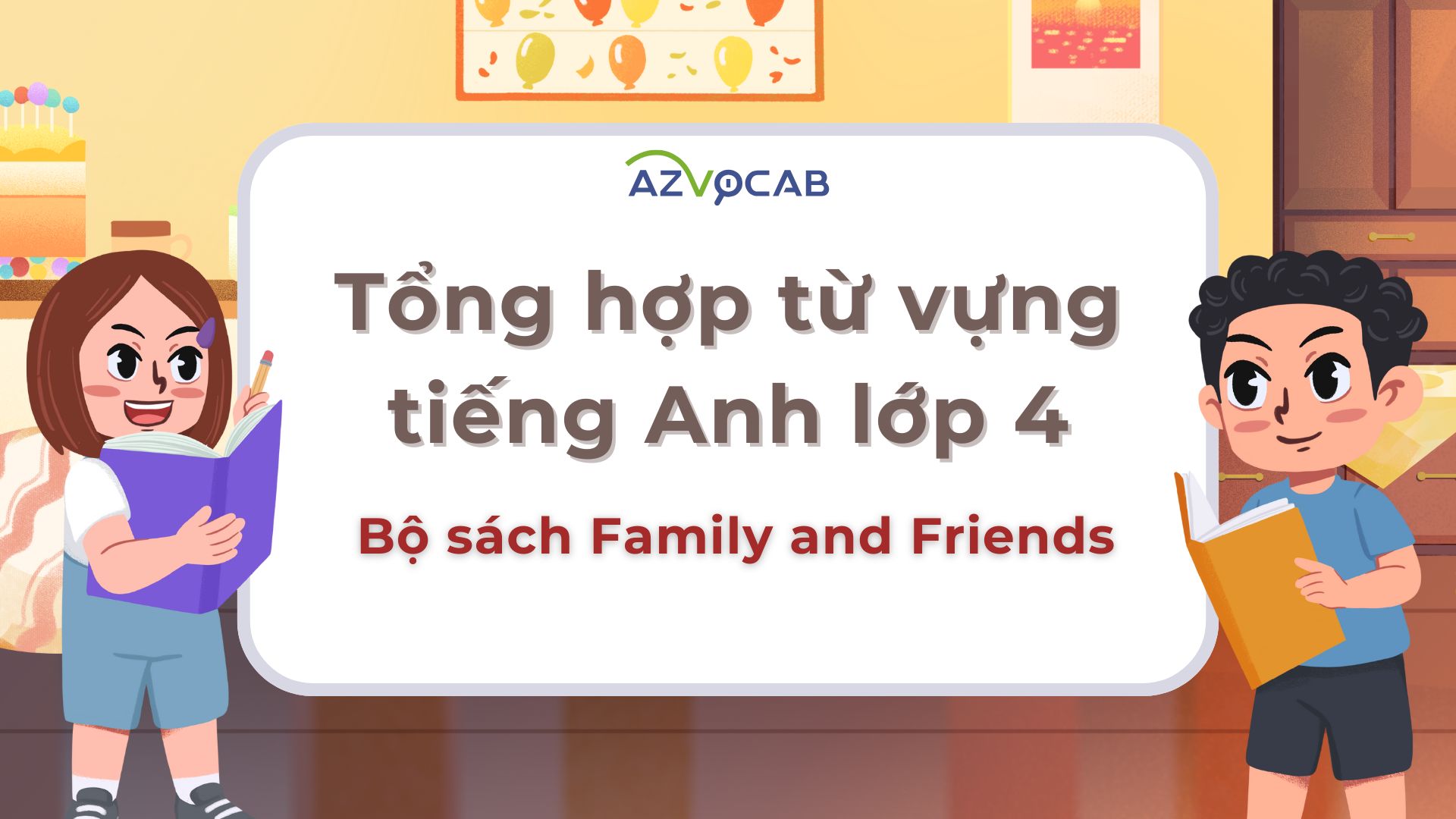 Từ vựng tiếng anh lớp 4 family and friends có gì? Tổng hợp đầy đủ cho bé dễ học thuộc bài.