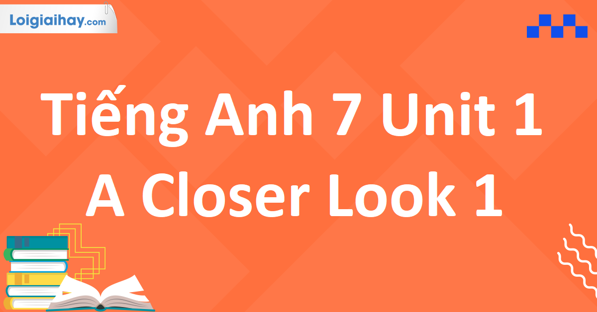 Từ vựng tiếng Anh lớp 7 Unit 1 A Closer Look 1 có gì khó? Tổng hợp đầy đủ cho bạn.