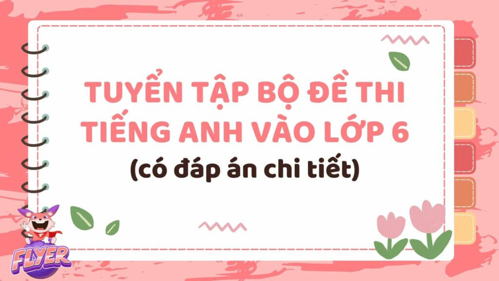 Tìm đề kiểm tra tiếng anh lớp 6 ở đâu chất lượng? Tổng hợp các đề hay có lời giải.