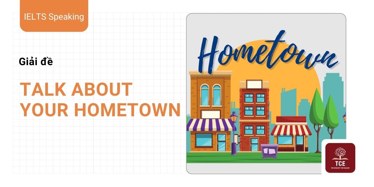 IELTS Speaking Hometown: Từ vựng & Bài mẫu Part 1, 2, 3