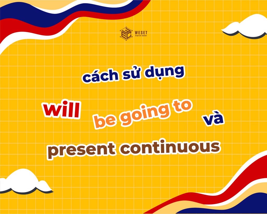 Cách sử dụng Will, Be going to, và Present continuous (Hiện tại tiếp diễn)
