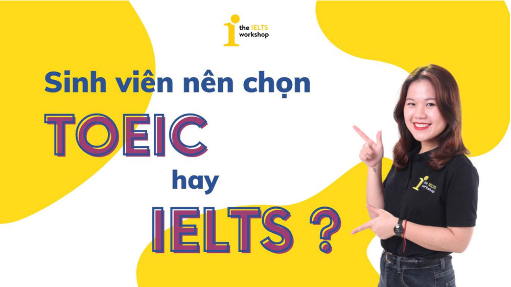 Sinh viên nên học IELTS hay TOEIC? Nên học ở đâu uy tín