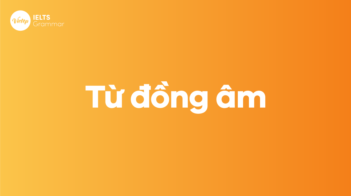 Homophone là gì? Tổng quan từ đồng âm trong tiếng Anh