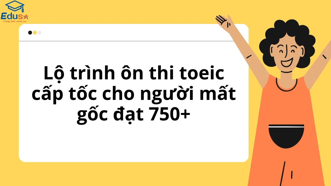 Lộ trình học TOEIC 750+ dành cho người mất gốc
