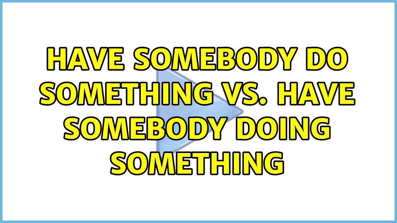 Have somebody do something và Have somebody doing something