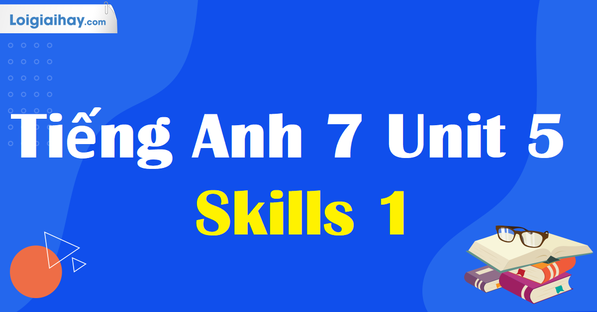 Làm thế nào để giỏi Tiếng Anh lớp 7 Unit 5 Skills 1?