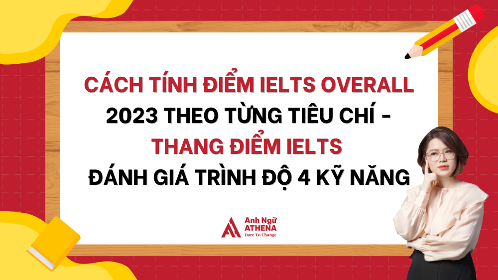 Thang điểm IELTS 2023: Chi tiết cách tính điểm từng kỹ năng