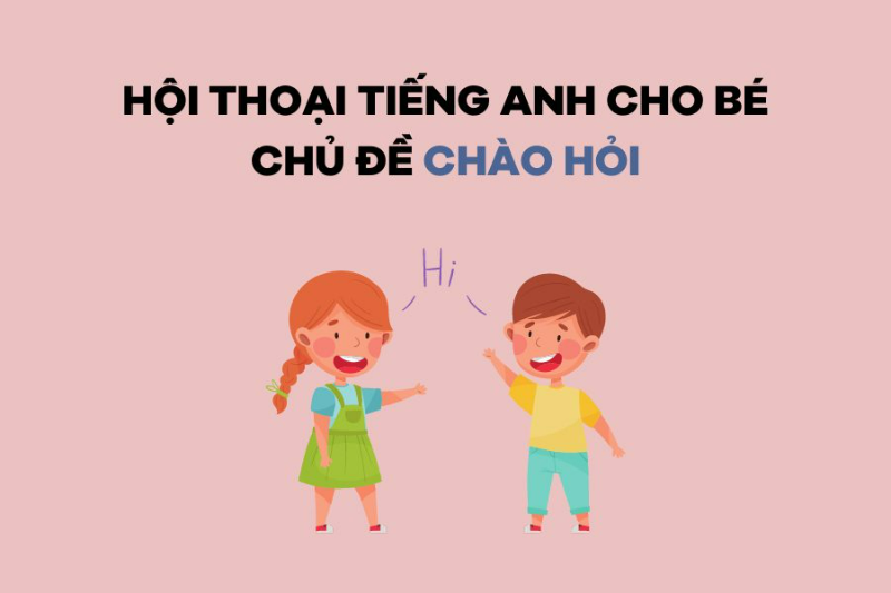 Bé tập nói tiếng Anh: Tổng hợp các đoạn đàm thoại tiếng Anh trẻ em đơn giản, dễ học