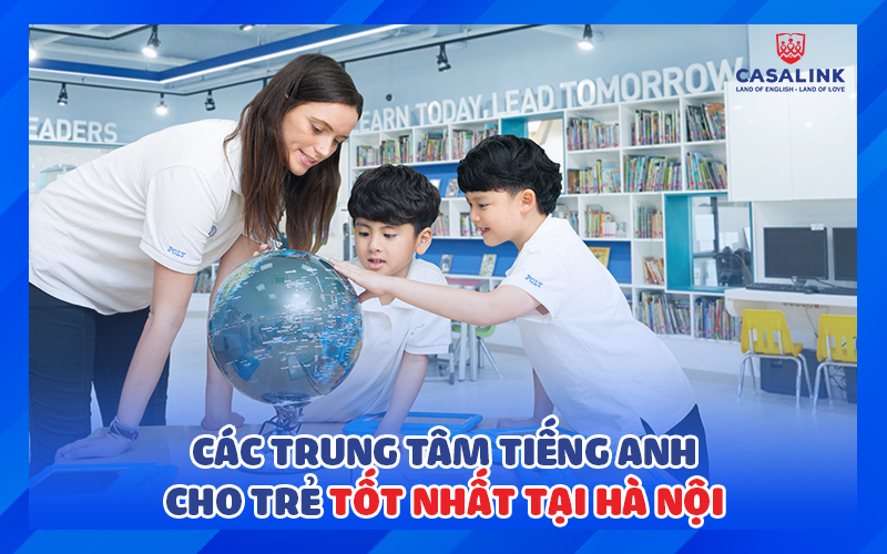Trung tâm tiếng anh tốt cho trẻ ở hà nội: Bố mẹ chọn sao cho đúng? Tham khảo ngay top trung tâm.