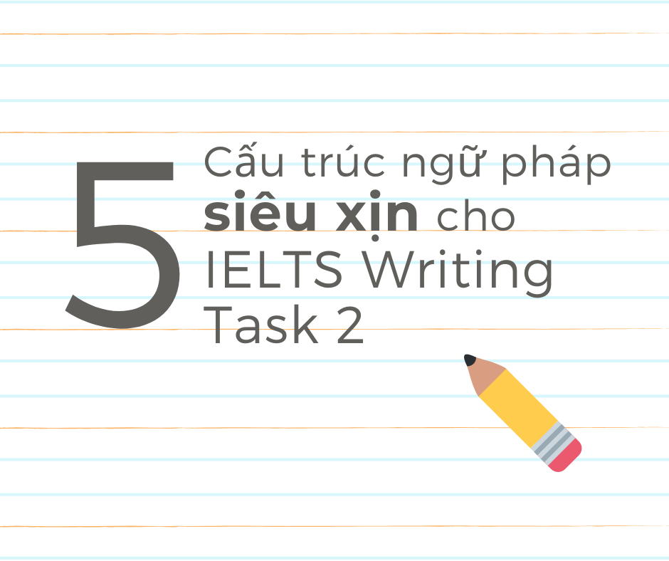 5 cấu trúc ngữ pháp siêu xịn cho IELTS Writing Task 2
