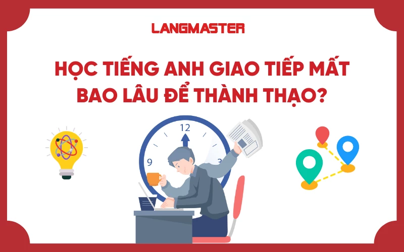 Mất bao lâu để giao tiếp tiếng Anh thành thạo? (5 yếu tố quyết định bạn nên biết)