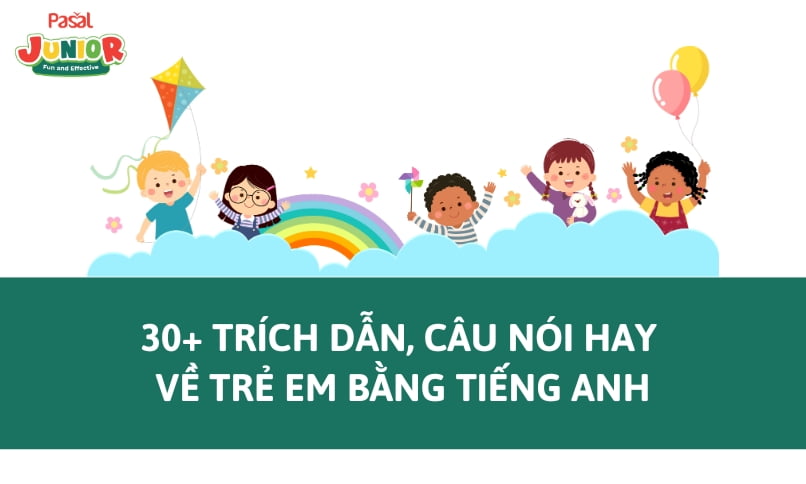 Học những câu nói hay về trẻ em bằng tiếng anh mỗi ngày (Giúp bạn nuôi dưỡng tâm hồn trẻ thơ)