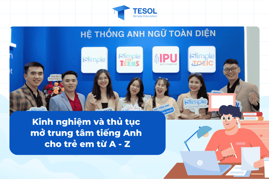 Mở lớp dạy tiếng Anh trẻ em cần những gì? Chia sẻ kinh nghiệm thực tế cho bạn.