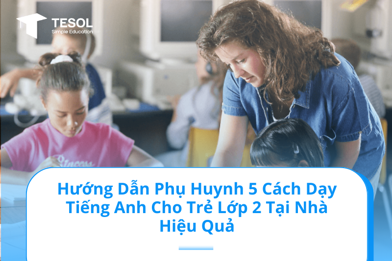 Cách dạy tiếng Anh cho trẻ em lớp 2 không tốn kém, bố mẹ tự dạy con tiến bộ bất ngờ.