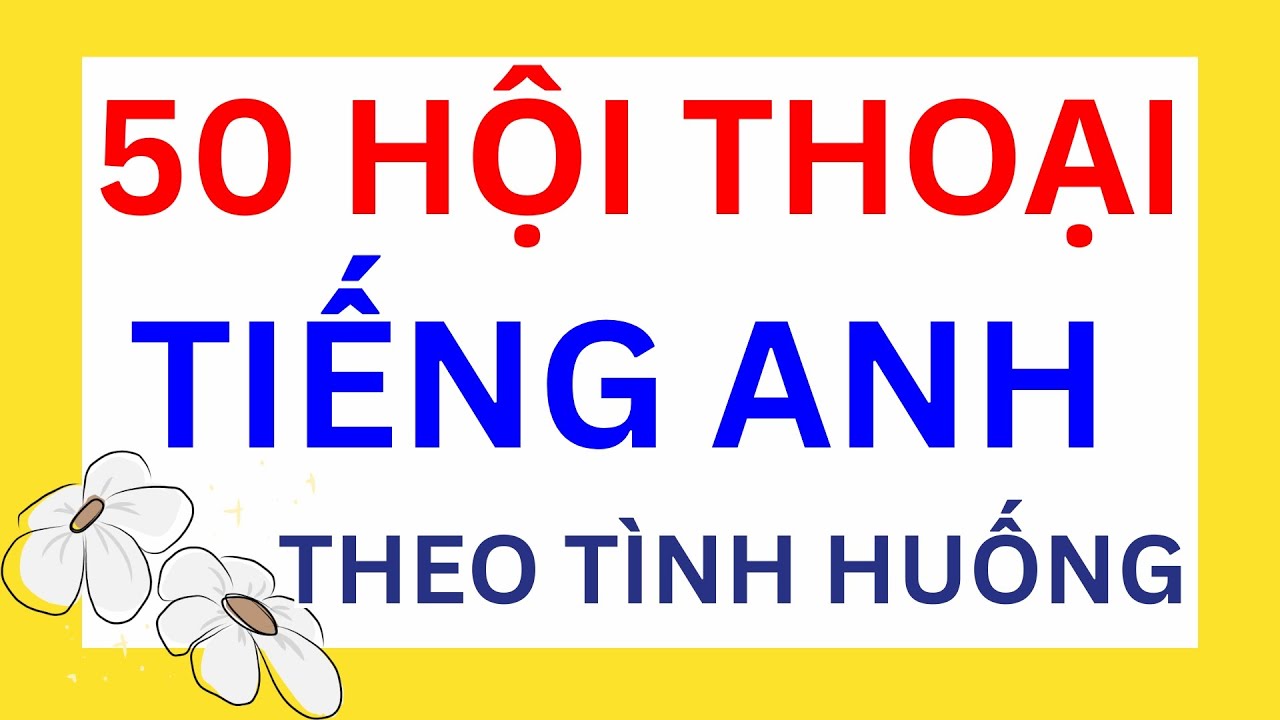 Tổng hợp 50 đoạn hội thoại tiếng Anh giao tiếp "chuẩn tây"