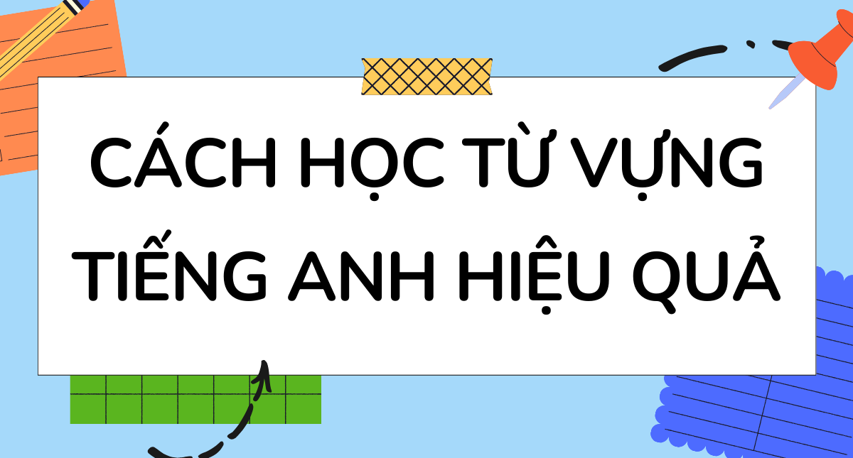 Cách học nhồi từ vựng tiếng Anh hiệu quả nhất là gì? (Chuyên gia chia sẻ cách học hay)