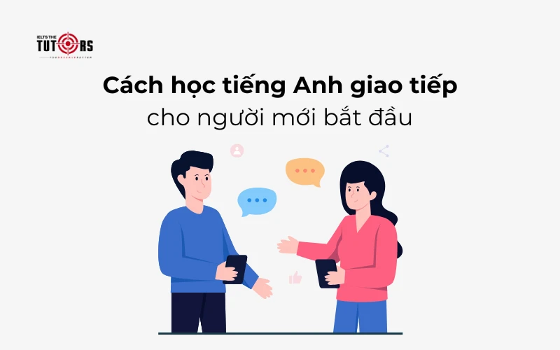 Giao tiếp tiếng anh cho người mới bắt đầu thế nào? (Nắm vững mấy mẹo này là được)