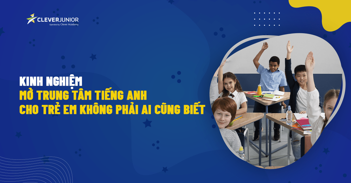 mở trung tâm tiếng anh cho trẻ em có nên không? (Phân tích ưu nhược điểm rõ ràng)