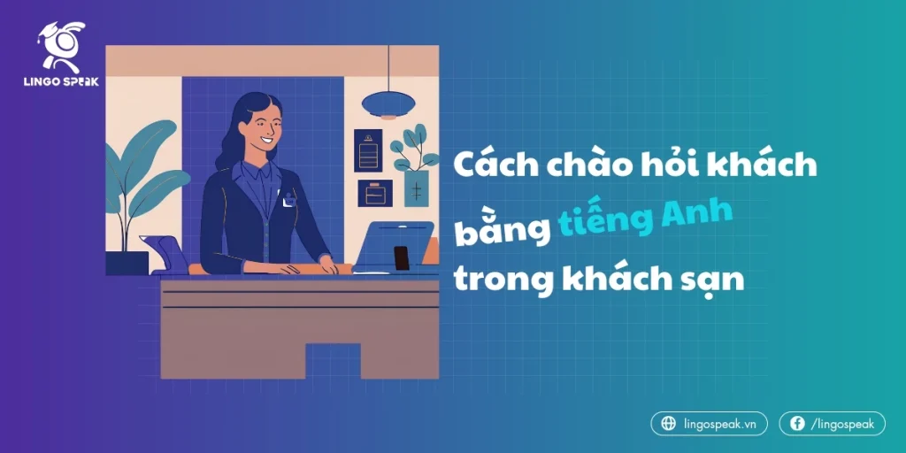 Cách chào hỏi khách hàng bằng tiếng Anh chuyên nghiệp (tạo ấn tượng tốt ngay từ đầu)
