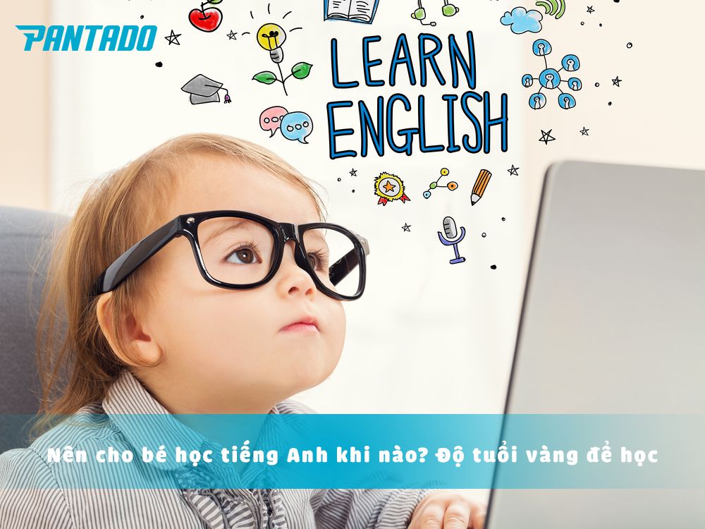 Tiếng Anh cho bé: Nên bắt đầu lúc mấy tuổi? (Chuyên gia khuyên tuổi vàng)