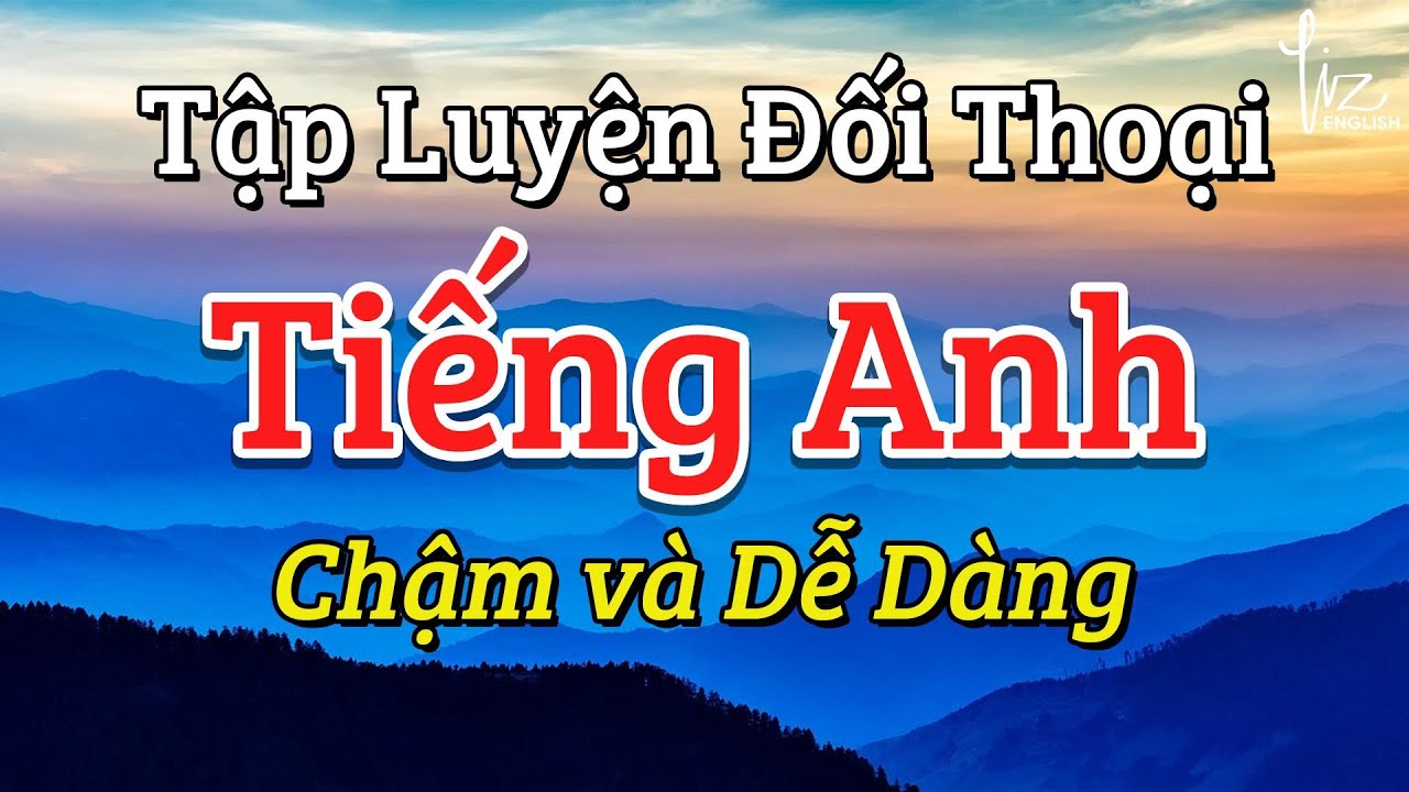 Học cách luyện tập đối thoại tiếng Anh chậm và dễ dàng (Tự tin giao tiếp)