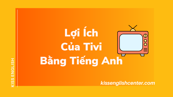 Lợi ích và tác hại của tivi bằng tiếng anh: Xem TV thế nào cho đúng cách?