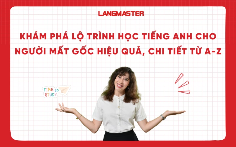 Người mất gốc học tiếng Anh như thế nào? (Kinh nghiệm thực tế từ A-Z)