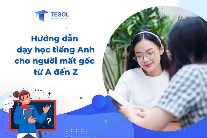 Hướng dẫn chi tiết: Phương pháp dạy tiếng Anh cho người mất gốc, học là hiểu.