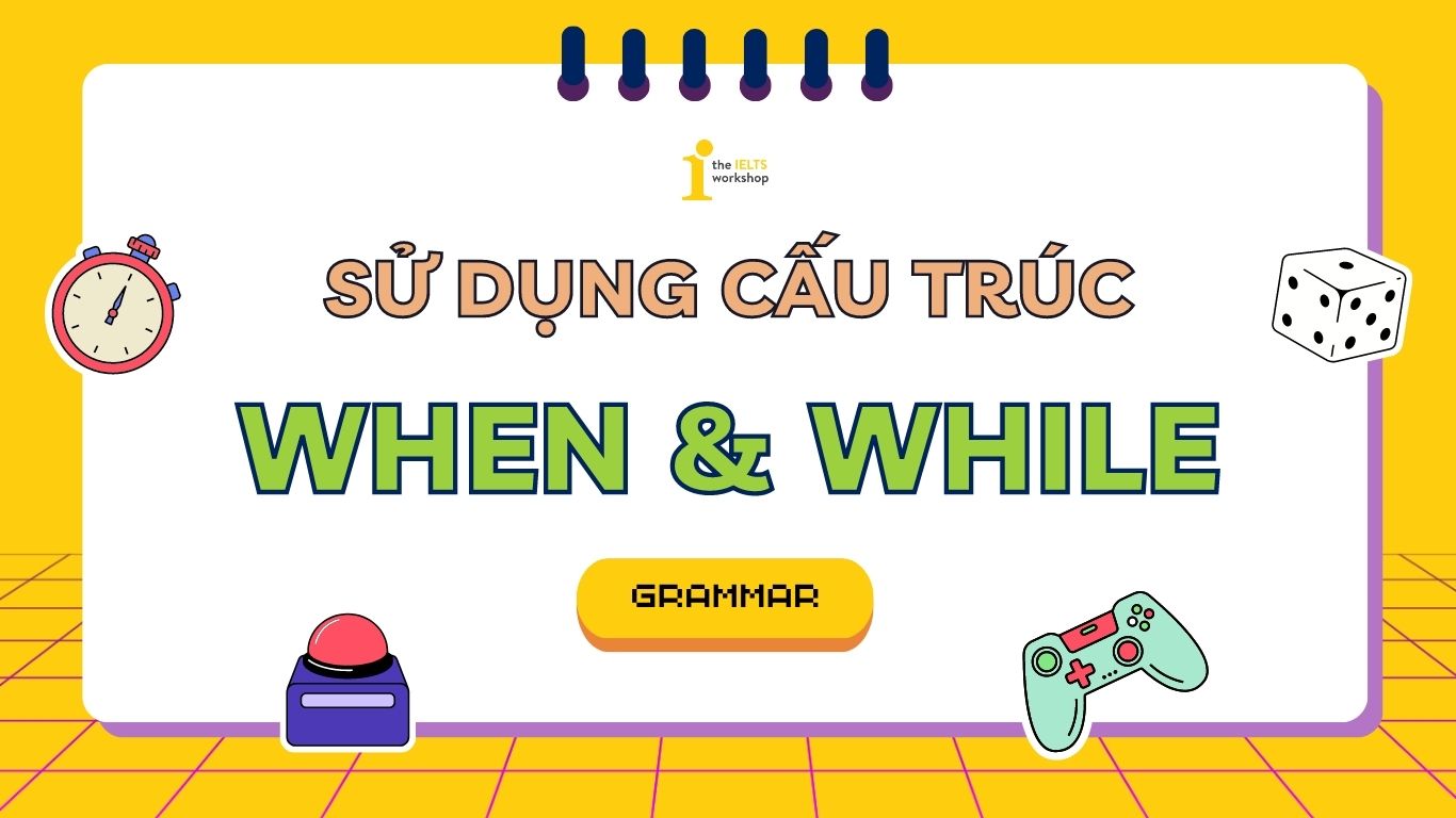 Cấu trúc When - While: Dùng sai là "toang" ngay