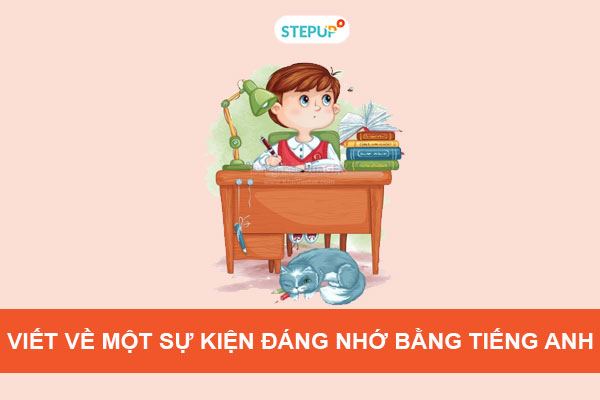 Bí quyết viết về 1 sự kiện đáng nhớ bằng tiếng anh điểm cao? Tham khảo ngay cách viết này siêu dễ hiểu!